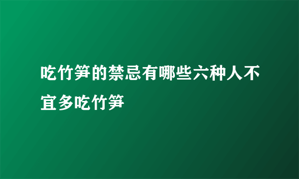 吃竹笋的禁忌有哪些六种人不宜多吃竹笋