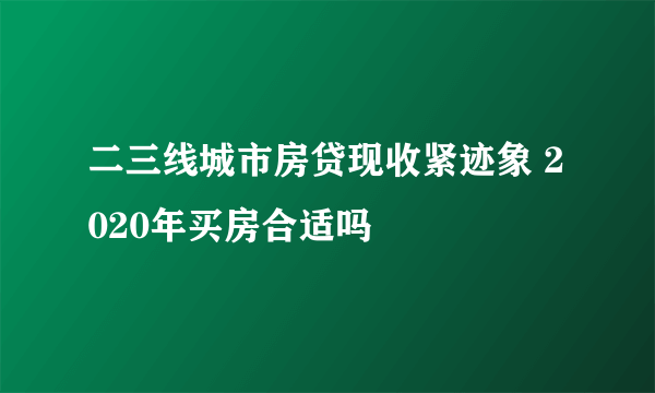 二三线城市房贷现收紧迹象 2020年买房合适吗