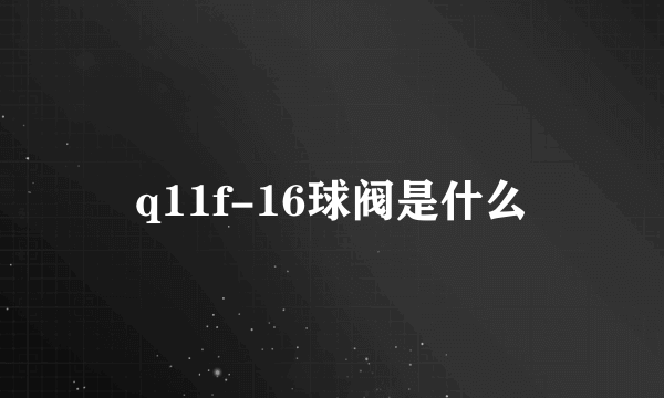 q11f-16球阀是什么