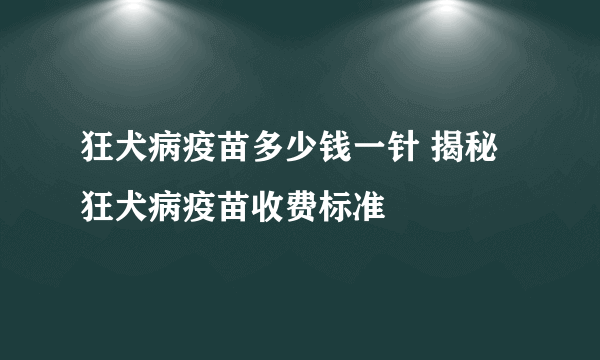 狂犬病疫苗多少钱一针 揭秘狂犬病疫苗收费标准