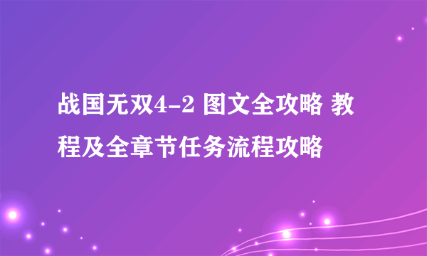 战国无双4-2 图文全攻略 教程及全章节任务流程攻略