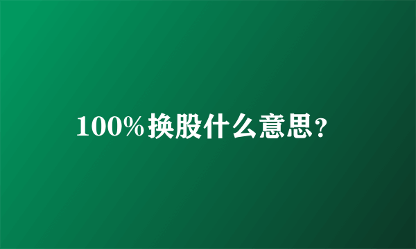 100%换股什么意思？