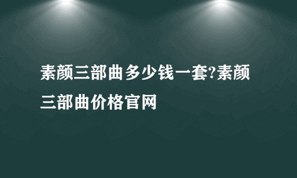 素颜三部曲多少钱一套?素颜三部曲价格官网