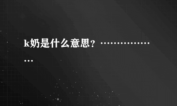 k奶是什么意思？………………