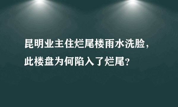 昆明业主住烂尾楼雨水洗脸，此楼盘为何陷入了烂尾？