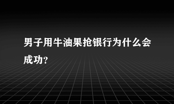 男子用牛油果抢银行为什么会成功？