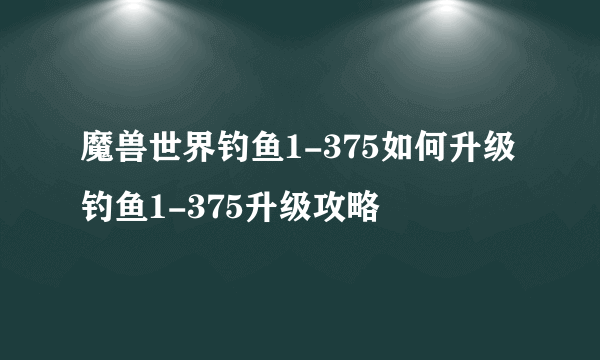 魔兽世界钓鱼1-375如何升级 钓鱼1-375升级攻略