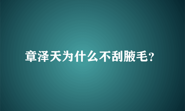 章泽天为什么不刮腋毛？