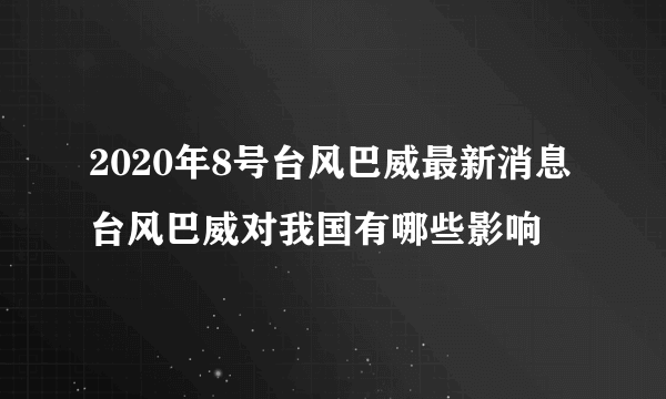 2020年8号台风巴威最新消息台风巴威对我国有哪些影响