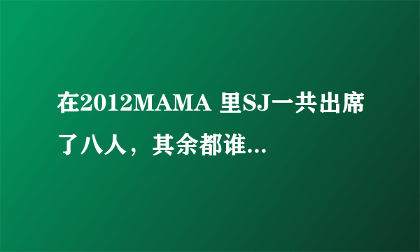 在2012MAMA 里SJ一共出席了八人，其余都谁没有参加原因什么