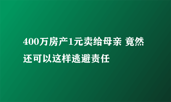 400万房产1元卖给母亲 竟然还可以这样逃避责任