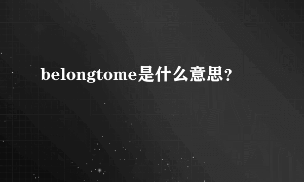 belongtome是什么意思？