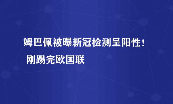 姆巴佩被曝新冠检测呈阳性！ 刚踢完欧国联