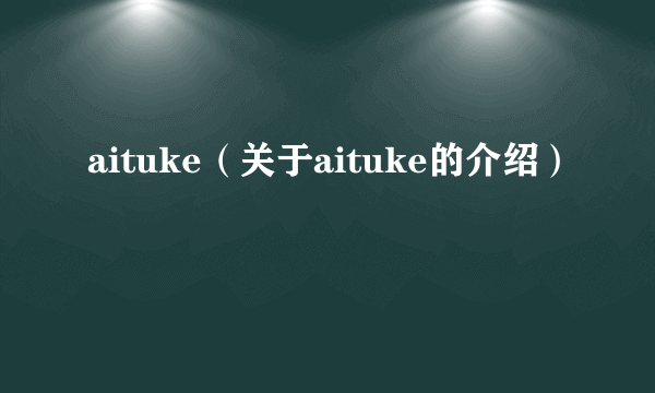 aituke（关于aituke的介绍）