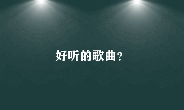 好听的歌曲？