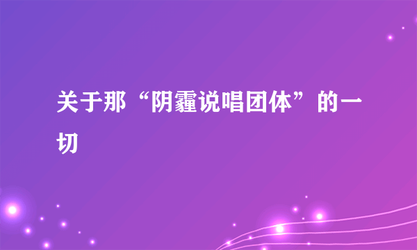 关于那“阴霾说唱团体”的一切