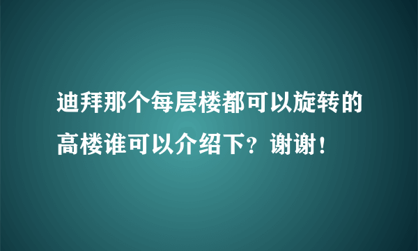 迪拜那个每层楼都可以旋转的高楼谁可以介绍下？谢谢！