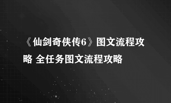 《仙剑奇侠传6》图文流程攻略 全任务图文流程攻略