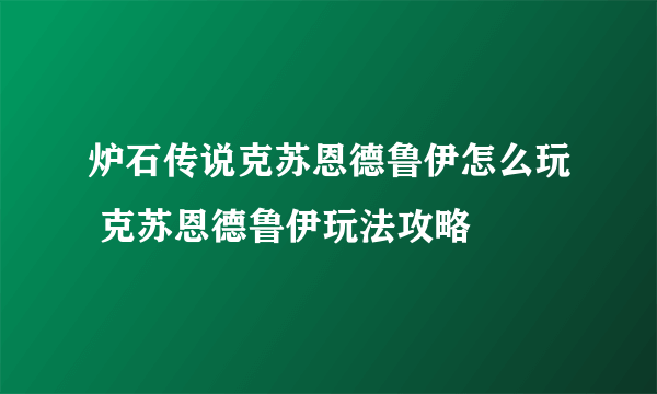 炉石传说克苏恩德鲁伊怎么玩 克苏恩德鲁伊玩法攻略