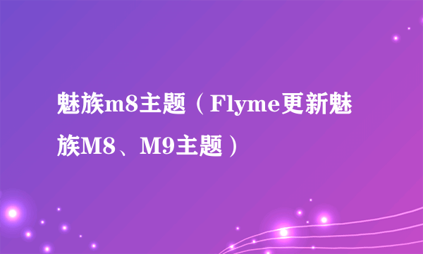 魅族m8主题（Flyme更新魅族M8、M9主题）