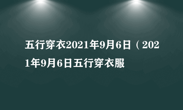 五行穿衣2021年9月6日（2021年9月6日五行穿衣服