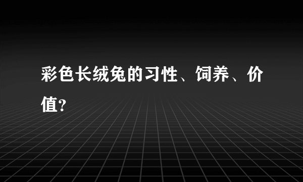 彩色长绒兔的习性、饲养、价值？