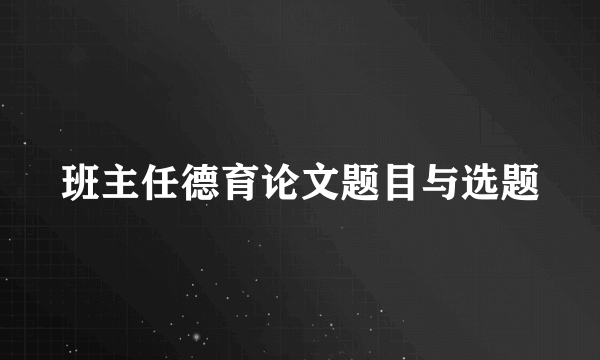 班主任德育论文题目与选题