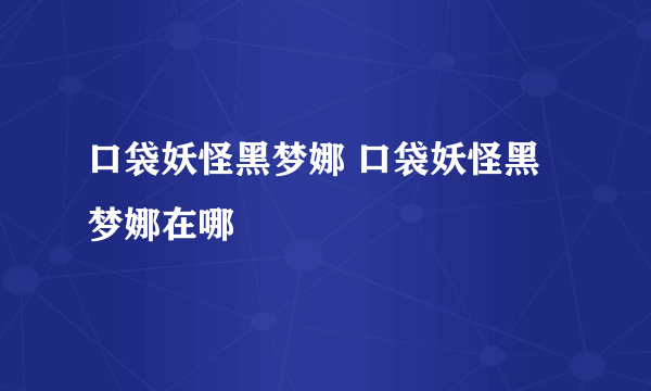 口袋妖怪黑梦娜 口袋妖怪黑梦娜在哪