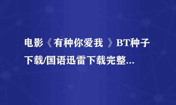 电影《有种你爱我 》BT种子下载/国语迅雷下载完整版...