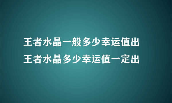 王者水晶一般多少幸运值出 王者水晶多少幸运值一定出