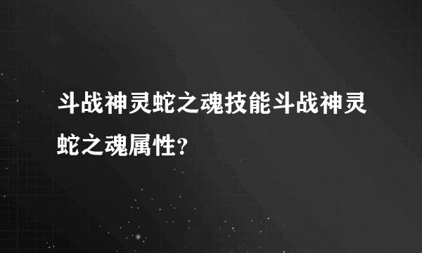 斗战神灵蛇之魂技能斗战神灵蛇之魂属性？