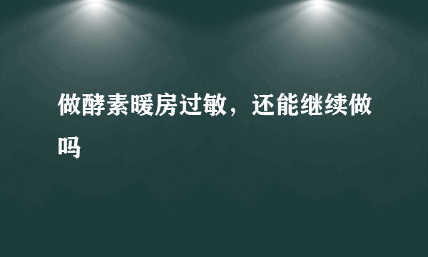 做酵素暖房过敏，还能继续做吗