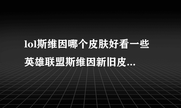 lol斯维因哪个皮肤好看一些 英雄联盟斯维因新旧皮肤对比推荐