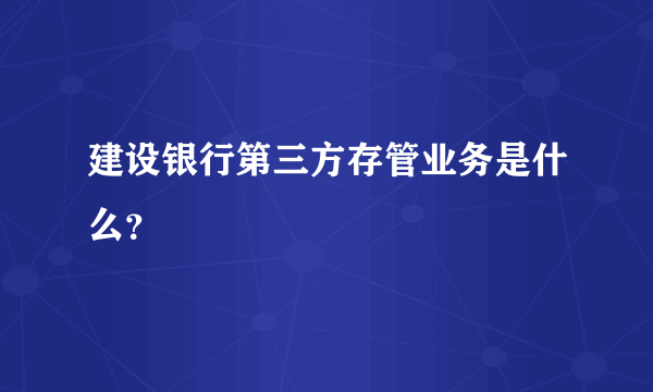 建设银行第三方存管业务是什么？