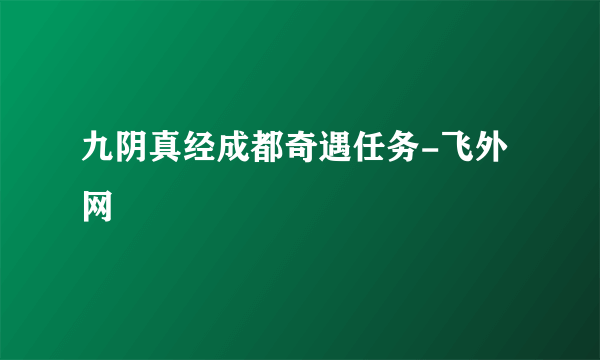 九阴真经成都奇遇任务-飞外网