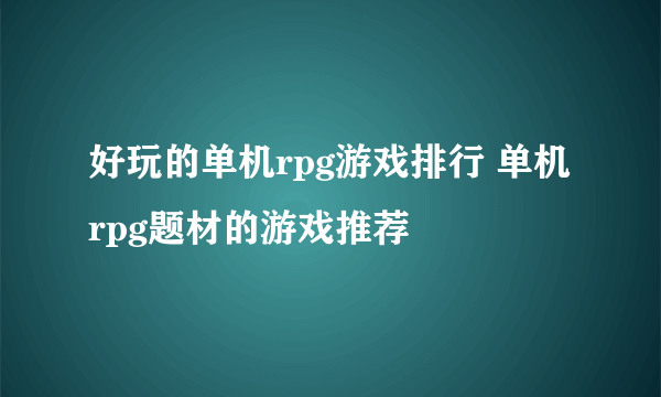 好玩的单机rpg游戏排行 单机rpg题材的游戏推荐