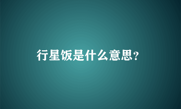 行星饭是什么意思？