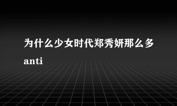 为什么少女时代郑秀妍那么多anti