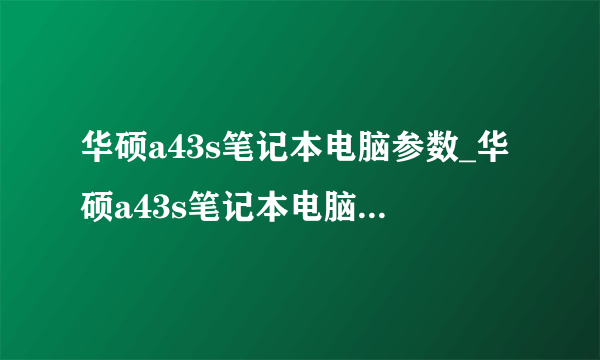 华硕a43s笔记本电脑参数_华硕a43s笔记本电脑配置如何