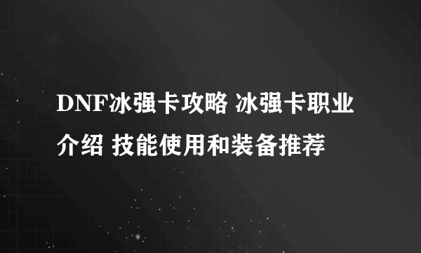 DNF冰强卡攻略 冰强卡职业介绍 技能使用和装备推荐