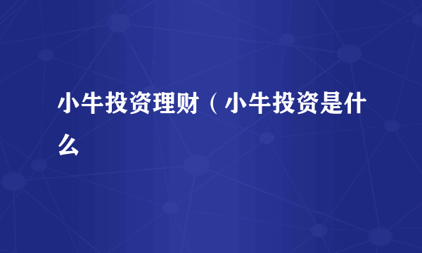 小牛投资理财（小牛投资是什么