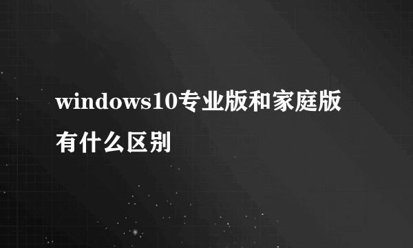 windows10专业版和家庭版有什么区别