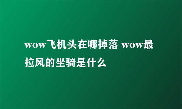 wow飞机头在哪掉落 wow最拉风的坐骑是什么