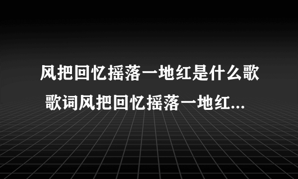 风把回忆摇落一地红是什么歌 歌词风把回忆摇落一地红是什么歌