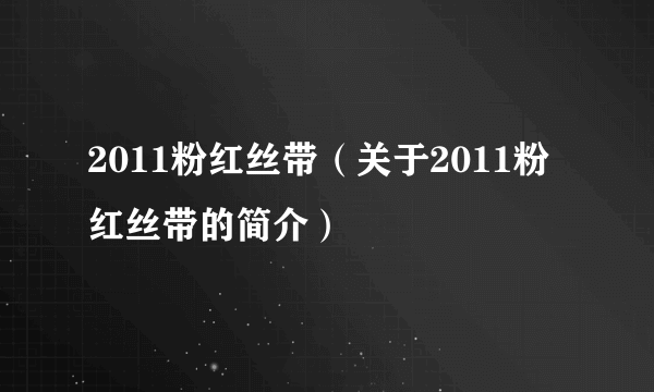 2011粉红丝带（关于2011粉红丝带的简介）