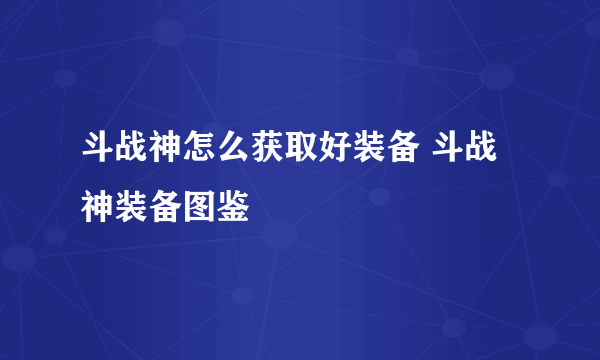 斗战神怎么获取好装备 斗战神装备图鉴