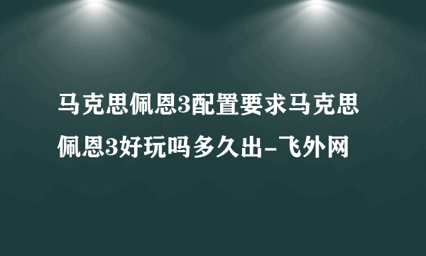 马克思佩恩3配置要求马克思佩恩3好玩吗多久出-飞外网