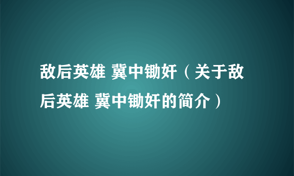 敌后英雄 冀中锄奸（关于敌后英雄 冀中锄奸的简介）