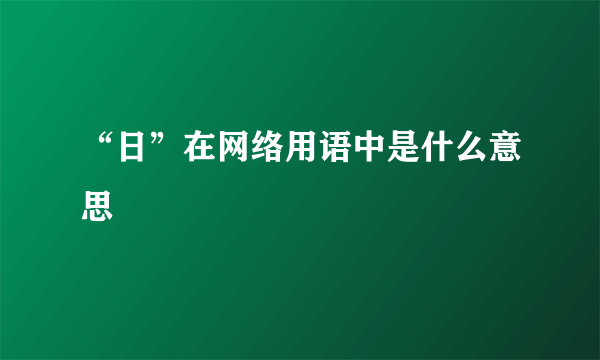 “日”在网络用语中是什么意思