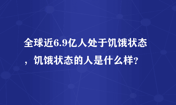 全球近6.9亿人处于饥饿状态，饥饿状态的人是什么样？